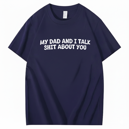 My Dad and I Talk Shit about You T-shirt (Front Print)