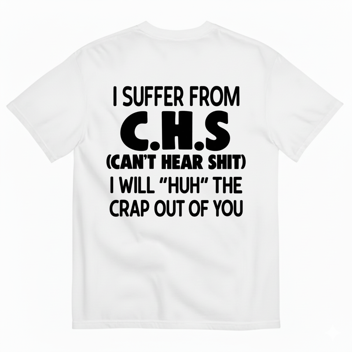 I SUFFER FROM C.H.S (CAN’T HEAR SHIT) I WILL “HUH” THE CRAP OUT OF YOU T-SHIRT (BACK PRINT)