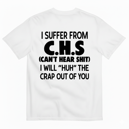 I SUFFER FROM C.H.S (CAN’T HEAR SHIT) I WILL “HUH” THE CRAP OUT OF YOU T-SHIRT (BACK PRINT)