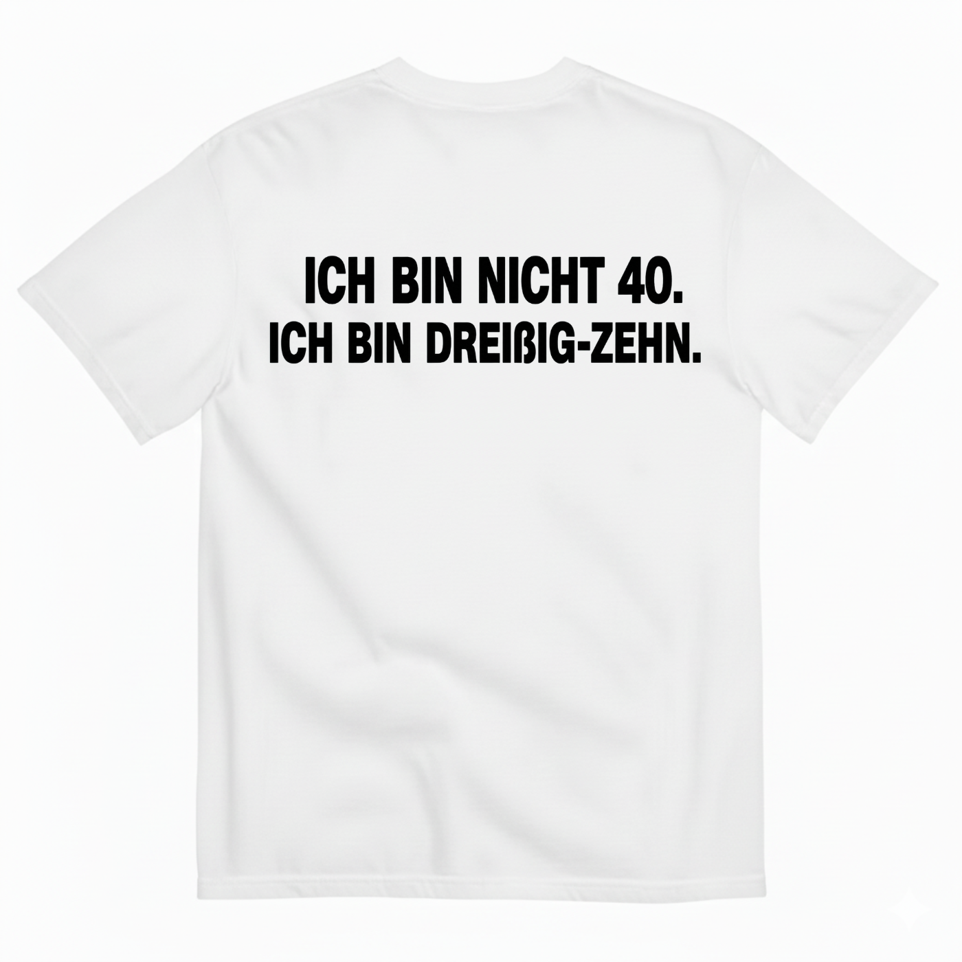 ICH BIN NICHT 40. ICH BIN DREIßIG-ZEHN T-SHIRT (BACK PRINT)