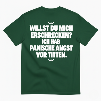 WILLST DU MICH ERSCHRECKEN? ICH HAB PANISCHE ANGST VOR TITTEN T-SHIRT (BACK PRINT)
