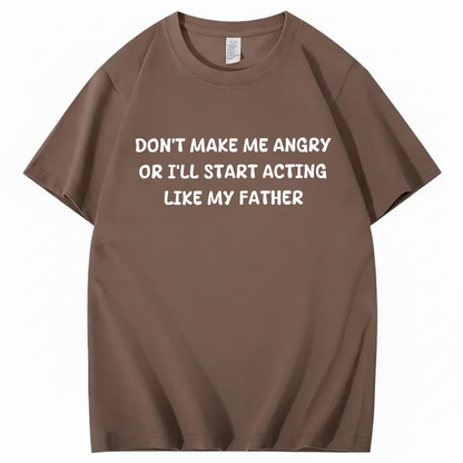 Don't Make Me Angry Or I'll Start Acting Like My Father T-shirt (Front Print)