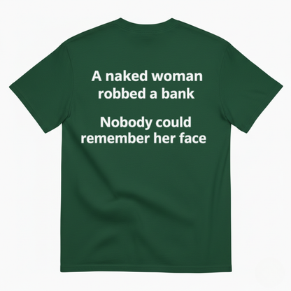 A NAKED WOMAN ROBBED A BANK. NOBODY COULD REMEMBER HER FACE T-SHIRT (BACK PRINT)
