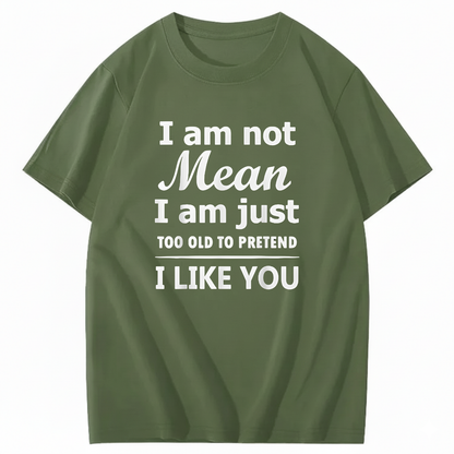 I am not Mean I am just TOO OLD TO PRETEND I LIKE YOU T-Shirt (Front Print)