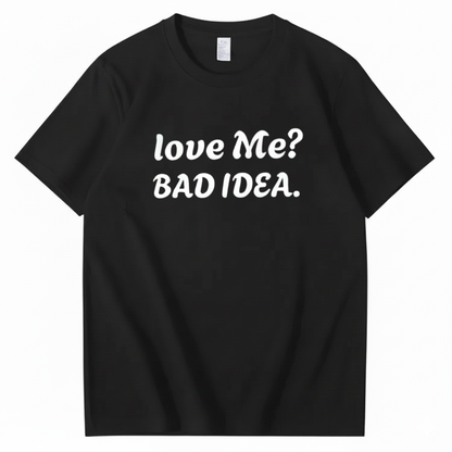 Love Me? Bad Idea T-Shirt (Front Print)