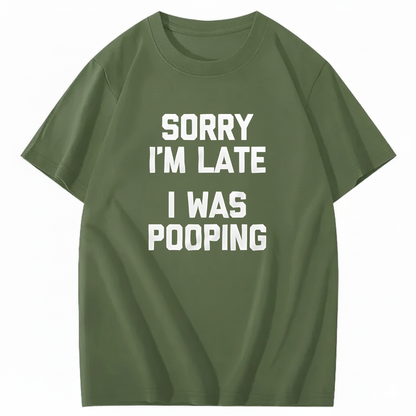 SORRY I'M LATE I WAS POOPING T - SHIRT (FRONT PRINT)