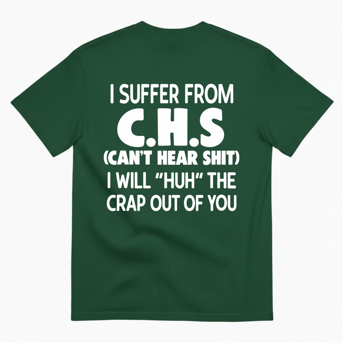 I SUFFER FROM C.H.S (CAN’T HEAR SHIT) I WILL “HUH” THE CRAP OUT OF YOU T-SHIRT (BACK PRINT)
