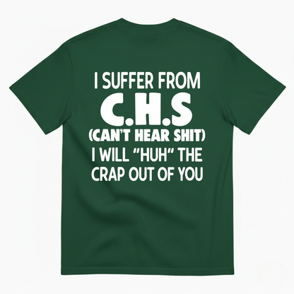 I SUFFER FROM C.H.S (CAN’T HEAR SHIT) I WILL “HUH” THE CRAP OUT OF YOU T-SHIRT (BACK PRINT)