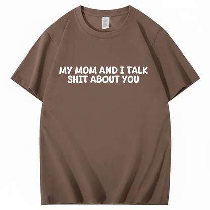 My Mom and I Talk Shit About You T-shirt