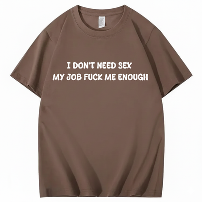 I Don't Need Sex My Job Fucks Me Enough T-shirt (Front Print)