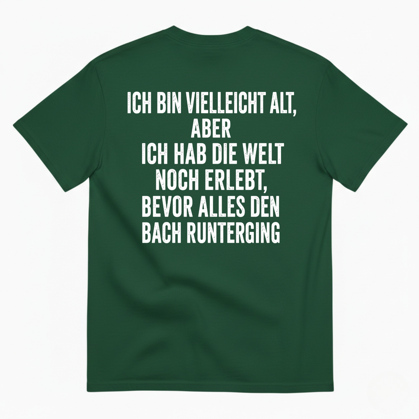 ICH BIN VIELLEICHT ALT ABER ICH HAB DIE WELT NOCH ERLEBT BEVOR ALLES DEN BACH RUNTERGING T-SHIRT (BACK PRINT)