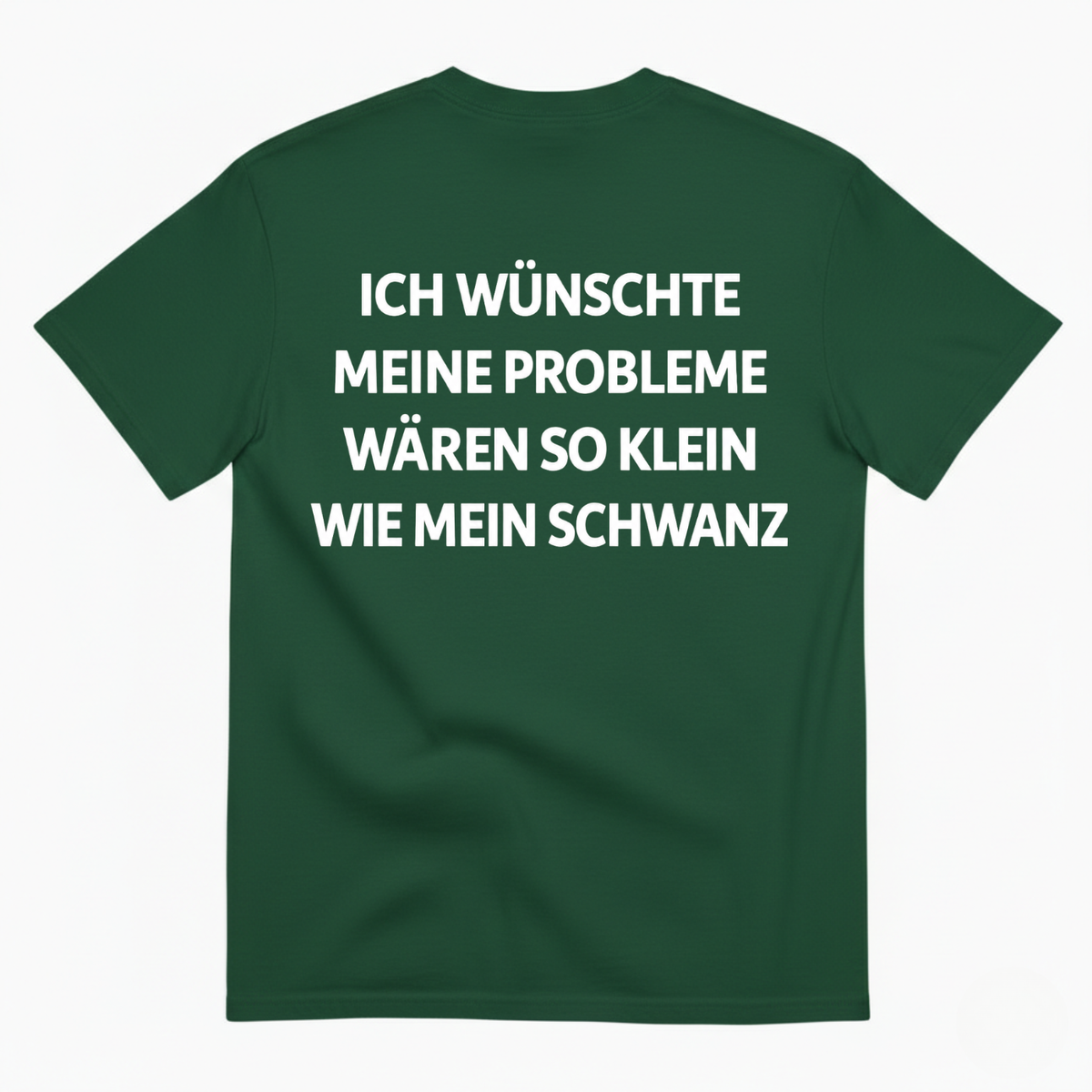 ICH WÜNSCHTE MEINE PROBLEME WÄREN SO KLEIN WIE MEIN SCHWANZ T-SHIRT (BACK PRINT)