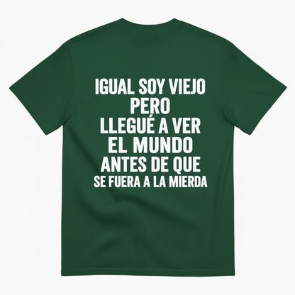 IGUAL SOY VIEJO PERO LLEGUÉ A VER EL MUNDO ANTES DE QUE SE FUERA A LA MIERDA T-SHIRT (BACK PRINT)