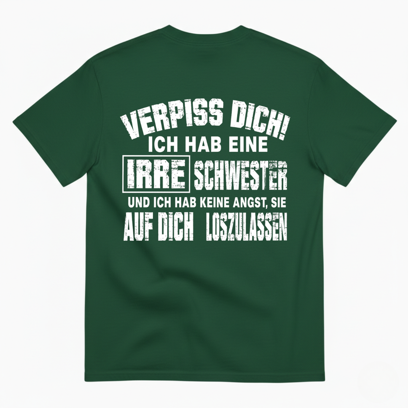 VERPISS DICH! ICH HAB EINE IRRE SCHWESTER UND ICH HAB KEINE ANGST, SIE AUF DICH LOSZULASSEN T-SHIRT (BACK PRINT)