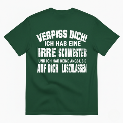 VERPISS DICH! ICH HAB EINE IRRE SCHWESTER UND ICH HAB KEINE ANGST, SIE AUF DICH LOSZULASSEN T-SHIRT (BACK PRINT)