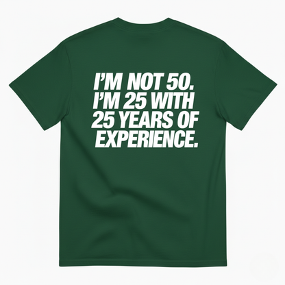 I’M NOT 50. I’M 25 WITH 25 YEARS OF EXPERIENCE T-SHIRT (BACK PRINT)