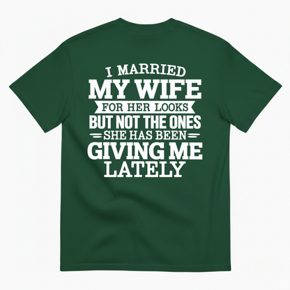I MARRIED MY WIFE FOR HER LOOKS BUT NOT THE ONES SHE HAS BEEN GIVING ME LATELY T-SHIRT (BACK PRINT)