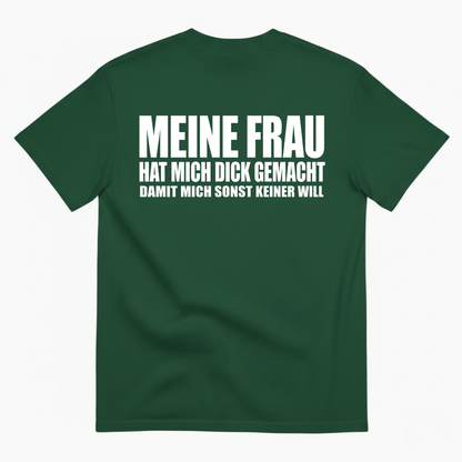 MEINE FRAU HAT MICH DICK GEMACHT DAMIT MICH SONST KEINER WILL T-SHIRT (BACK PRINT)