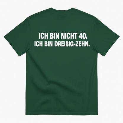 ICH BIN NICHT 40. ICH BIN DREIßIG-ZEHN T-SHIRT (BACK PRINT)
