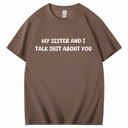 My Sister And I Talk Shit About You T-shirt (Front Print)