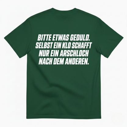 BITTE ETWAS GEDULD. SELBST EIN KLO SCHAFFT NUR EIN ARSCHLOCH NACH DEM ANDEREN T-SHIRT (BACK PRINT)