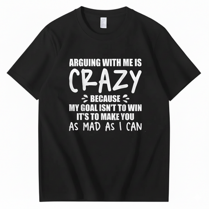 Arguing With Me is Crazy Because My Goal isn't To Win It's T-Shirt