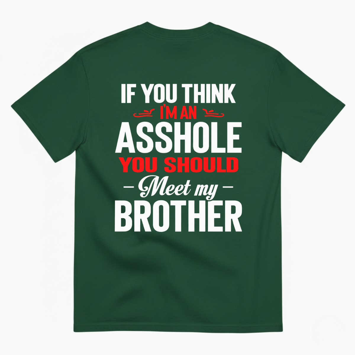 IF YOU THINK IM AN ASSHOLE YOU SHOULD MEET MY BROTHER T-SHIRT (BACK PRINT)