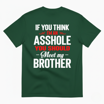 IF YOU THINK IM AN ASSHOLE YOU SHOULD MEET MY BROTHER T-SHIRT (BACK PRINT)