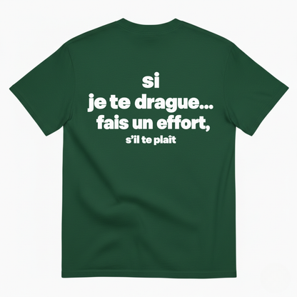 SI JE TE DRAGUE... FAIS UN EFFORT, S’IL TE PLAÎT T-SHIRT (BACK PRINT)