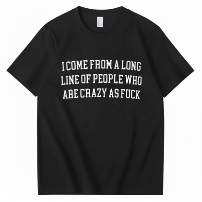 I Come From A Long Line Of People Who Are Crazy As Fuck T-Shirt (Front Print)