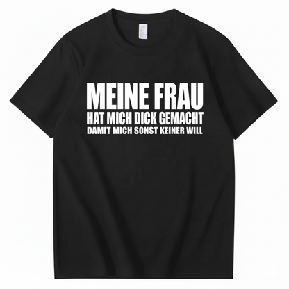MEINE FRAU HAT MICH DICK GEMACHT DAMIT MICH SONST KEINER WILL T-SHIRT (FRONT PRINT)