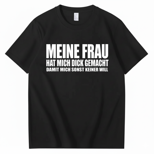 MEINE FRAU HAT MICH DICK GEMACHT DAMIT MICH SONST KEINER WILL T-SHIRT (FRONT PRINT)