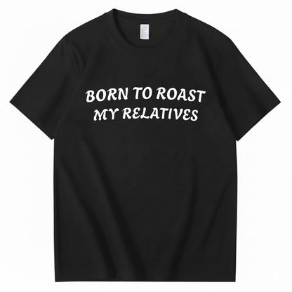 Born To Roast My Relatives T-shirt