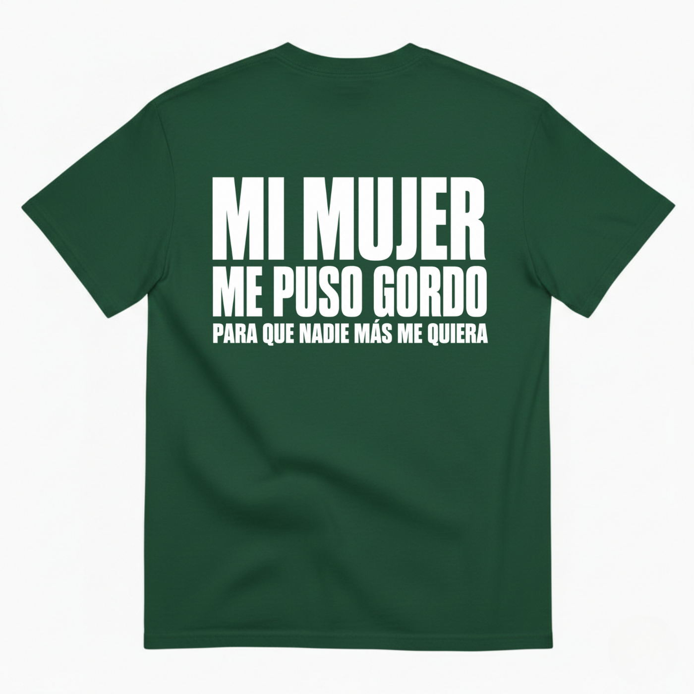 MI MUJER ME PUSO GORDO PARA QUE NADIE MÁS ME QUIERA T-SHIRT (BACK PRINT)