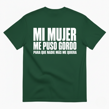 MI MUJER ME PUSO GORDO PARA QUE NADIE MÁS ME QUIERA T-SHIRT (BACK PRINT)