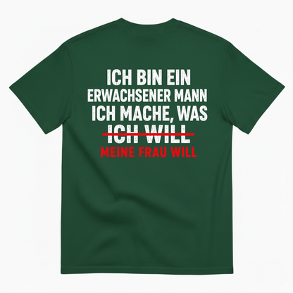 ICH BIN EIN ERWACHSENER MANN ICH MACHE WAS ICH WILL MEINE FRAU WILL T-SHIRT (BACK PRINT)