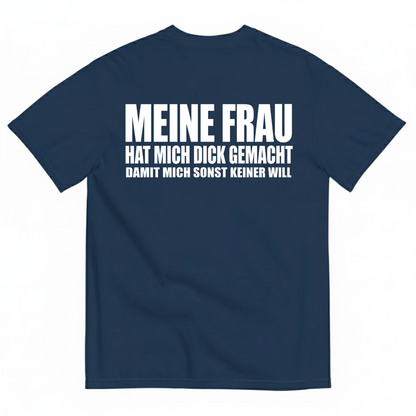 MEINE FRAU HAT MICH DICK GEMACHT DAMIT MICH SONST KEINER WILL T-SHIRT (BACK PRINT)