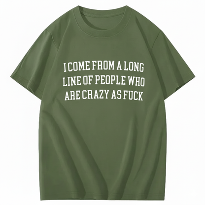 I Come From A Long Line Of People Who Are Crazy As Fuck T-Shirt (Front Print)
