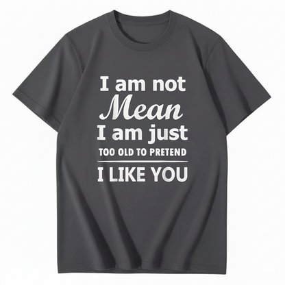 I am not Mean I am just TOO OLD TO PRETEND I LIKE YOU T-Shirt (Front Print)