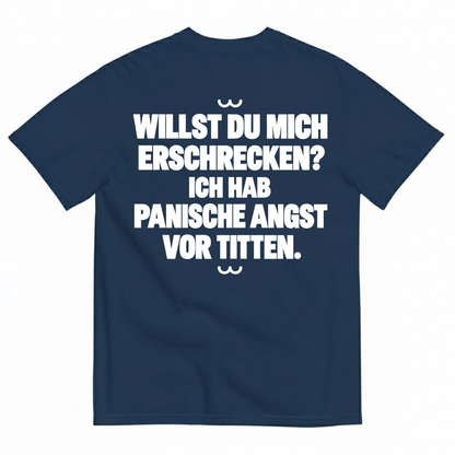 WILLST DU MICH ERSCHRECKEN? ICH HAB PANISCHE ANGST VOR TITTEN T-SHIRT (BACK PRINT)