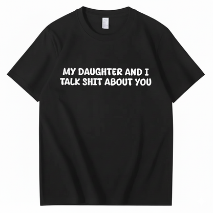 My Daughter and I Talk Shit About You T-shirt (Front Print)
