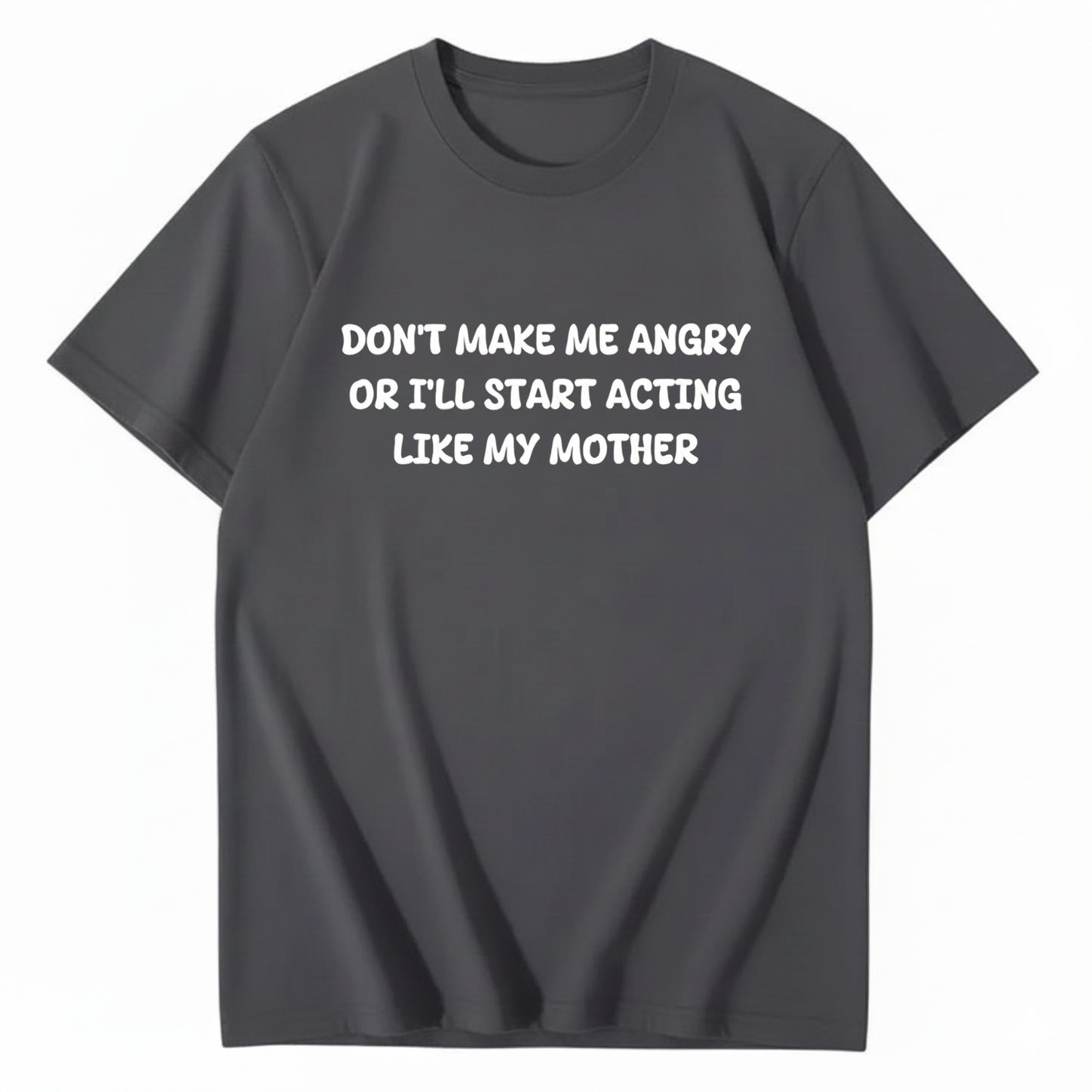 Don't Make Me Angry or I'll Start Acting Like My Mother T-shirt (Front Print)