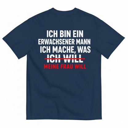 ICH BIN EIN ERWACHSENER MANN ICH MACHE WAS ICH WILL MEINE FRAU WILL T-SHIRT (BACK PRINT)