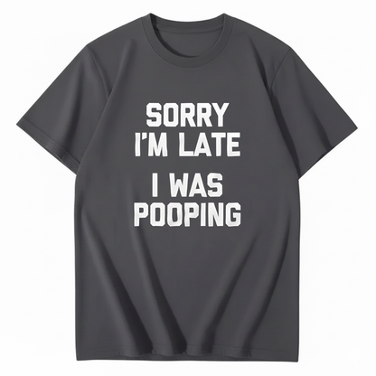 SORRY I'M LATE I WAS POOPING T - SHIRT (FRONT PRINT)