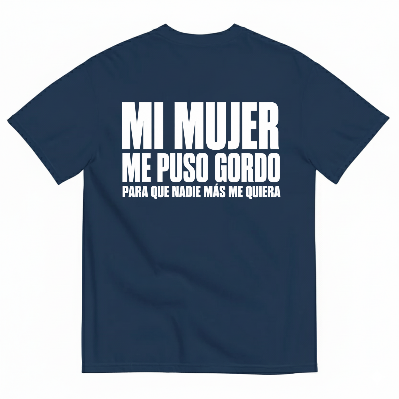 MI MUJER ME PUSO GORDO PARA QUE NADIE MÁS ME QUIERA T-SHIRT (BACK PRINT)