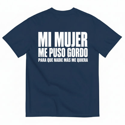 MI MUJER ME PUSO GORDO PARA QUE NADIE MÁS ME QUIERA T-SHIRT (BACK PRINT)