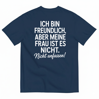 ICH BIN FREUNDLICH ABER MEINE FRAU IST ES NICHT NICHT ANFASSEN T-SHIRT (BACK PRINT)