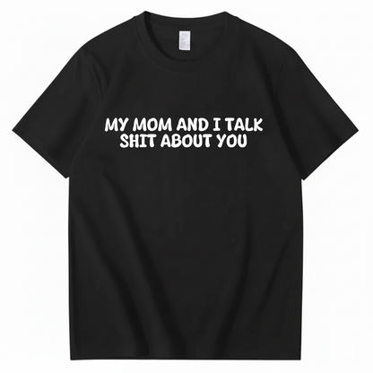 My Mom and I Talk Shit About You T-shirt