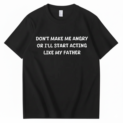 Don't Make Me Angry Or I'll Start Acting Like My Father T-shirt (Front Print)