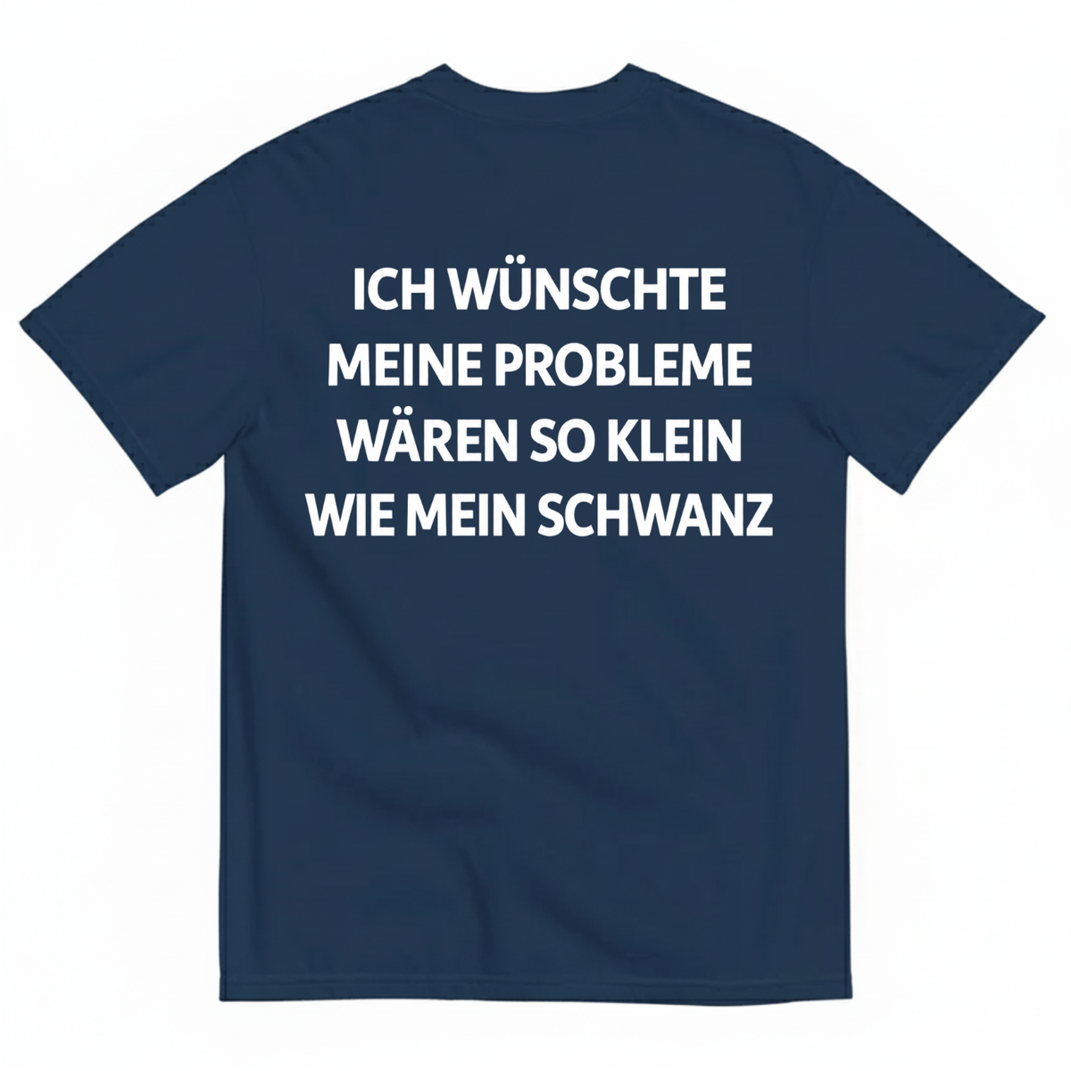 ICH WÜNSCHTE MEINE PROBLEME WÄREN SO KLEIN WIE MEIN SCHWANZ T-SHIRT (BACK PRINT)